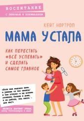 Мама устала. Как перестать «всё успевать» и сделать самое главное