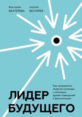 Лидер будущего. Как направлять энергию команды с помощью драйв-совещаний и фасилитации
