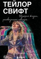 Тейлор Свифт: История жизни, рассказанная певицей